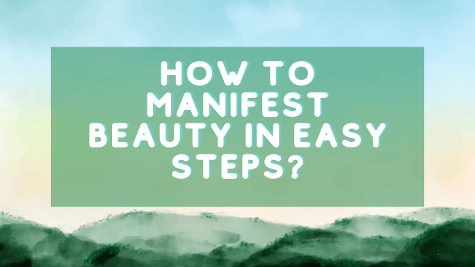 How to Manifest Beauty in Easy Steps